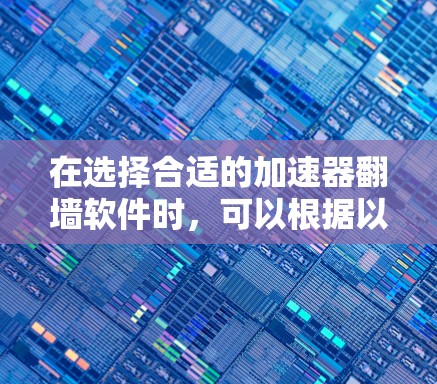在选择合适的加速器翻墙软件时，可以根据以下因素进行比较和选择
