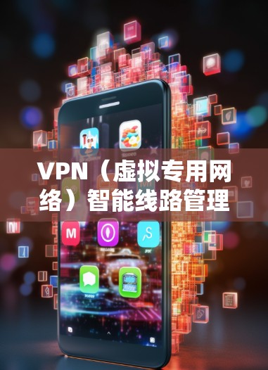 VPN（虚拟专用网络）智能<strong>线路管理</strong>是一种通过智能化技术对VPN网络进行规划、优化、监控和管理的方法，旨在提高网络性能、降低运维成本并提升安全性。以下是VPN智能<strong>线路管理</strong>的主要内容和方法