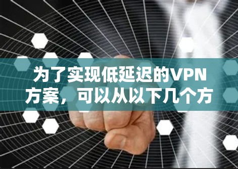 为了实现低延迟的VPN方案，可以从以下几个方面进行优化和选择