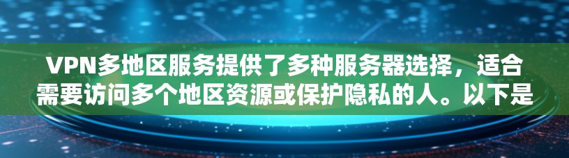 VPN多地区服务提供了多种服务器选择，适合需要访问多个地区资源或保护隐私的人。以下是对VPN多地区服务的详细分析和总结