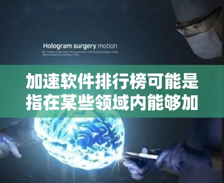 加速软件排行榜可能是指在某些领域内能够加速计算或处理的软件工具的排名。然而，具体的排行榜内容会因领域而异。以下是一些可能的解释和相关信息