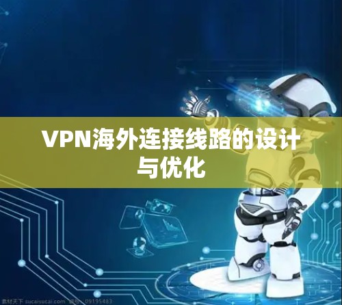VPN海外连接线路的设计与优化 VPN海外连接线路的设计与优化