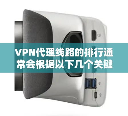 VPN代理线路的排行通常会根据以下几个关键因素进行评估 VPN代理线路的排行通常会根据以下几个关键因素进行评估