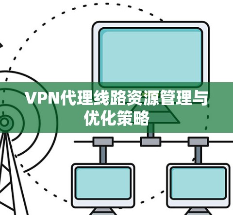 VPN代理线路资源管理与优化策略