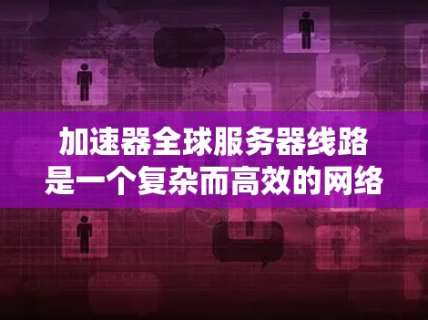 加速器全球服务器线路是一个复杂而高效的网络系统,旨在通过全球分布的服务器和先进的网络技术,显著提升数据传输速度和用户体验。以下是对这一系统的详细分析和总结 加速器全球服务器线路是一个复杂而高效的网络系统,旨在通过全球分布的服务器和先进的网络技术,显著提升数据传输速度和用户体验。以下是对这一系统的详细分析和总结