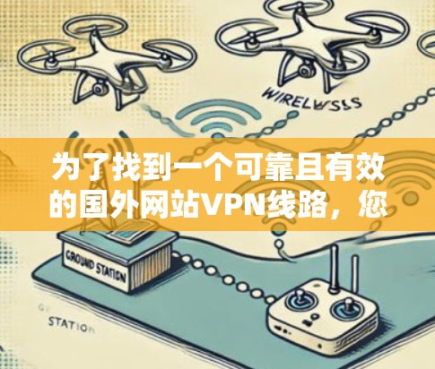为了找到一个可靠且有效的国外网站VPN线路，您可以按照以下步骤进行