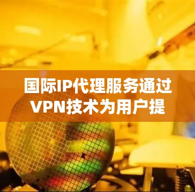 国际IP代理服务通过VPN技术为用户提供来自其他国家或地区的IP地址,常见于绕过地理限制、访问受限内容或保护隐私。以下是关于国际IP代理的详细分析 国际IP代理服务通过VPN技术为用户提供来自其他国家或地区的IP地址,常见于绕过地理限制、访问受限内容或保护隐私。以下是关于国际IP代理的详细分析
