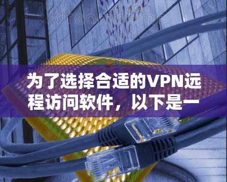 为了选择合适的VPN远程访问软件,以下是一份详细的比较和建议 为了选择合适的VPN远程访问软件,以下是一份详细的比较和建议