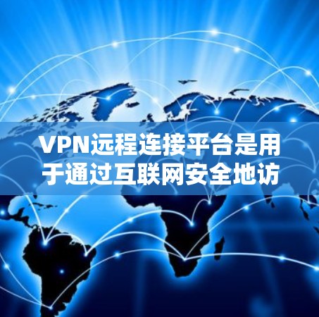 VPN远程连接平台是用于通过互联网安全地访问内部网络或外部服务器的工具，常见于企业和个人用户。以下是一些常见的VPN远程连接平台及其特点