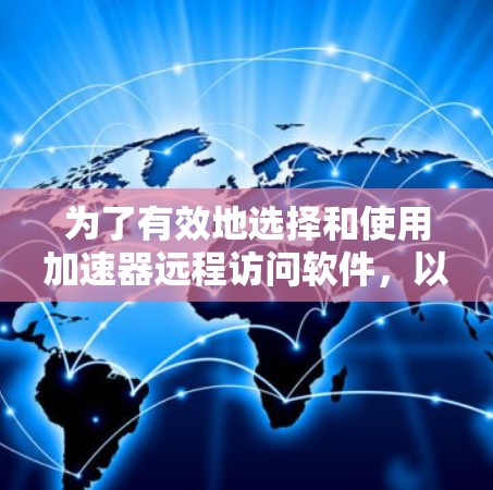 为了有效地选择和使用加速器远程访问软件，以下是一个有条理的步骤指南，帮助您进行决策和实施