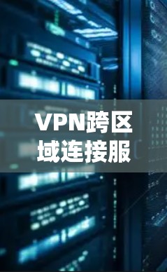 VPN跨区域连接服务,增强企业数据传输安全 VPN跨区域连接服务,增强企业数据传输安全