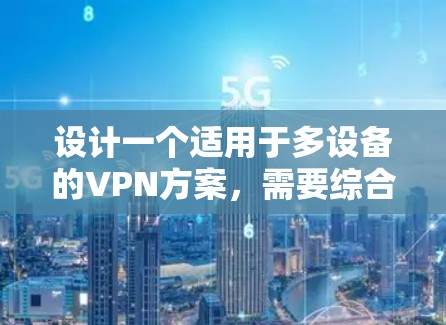 设计一个适用于多设备的VPN方案,需要综合考虑以下几个关键因素 设计一个适用于多设备的VPN方案,需要综合考虑以下几个关键因素