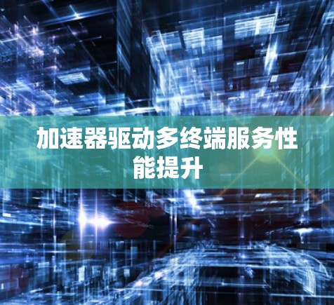 加速器驱动多终端服务性能提升