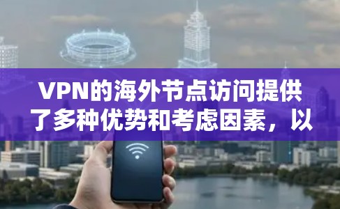 VPN的海外节点访问提供了多种优势和考虑因素，以下是对该主题的详细分析和总结