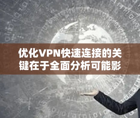 优化VPN快速连接的关键在于全面分析可能影响连接速度和稳定性的各种因素,并采取针对性的解决措施。以下是一步步的优化指南 优化VPN快速连接的关键在于全面分析可能影响连接速度和稳定性的各种因素,并采取针对性的解决措施。以下是一步步的优化指南