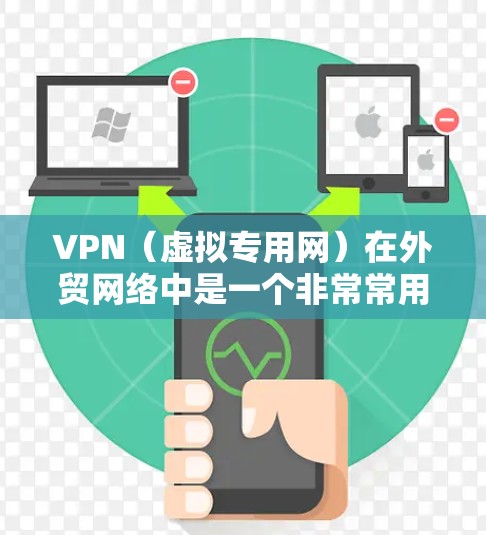 VPN（虚拟专用网）在外贸网络中是一个非常常用的解决方案，主要用于保护数据隐私、加强网络安全以及实现跨国公司内部网络的高效通信。以下是一个适用于外贸企业的VPN网络方案
