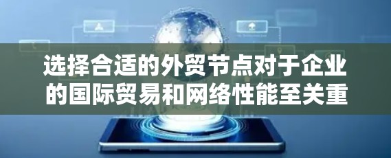 选择合适的外贸节点对于企业的国际贸易和网络性能至关重要。以下是对外贸节点选择的详细分析和建议 选择合适的外贸节点对于企业的国际贸易和网络性能至关重要。以下是对外贸节点选择的详细分析和建议