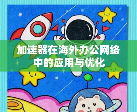 加速器在海外办公网络中的应用与优化 加速器在海外办公网络中的应用与优化