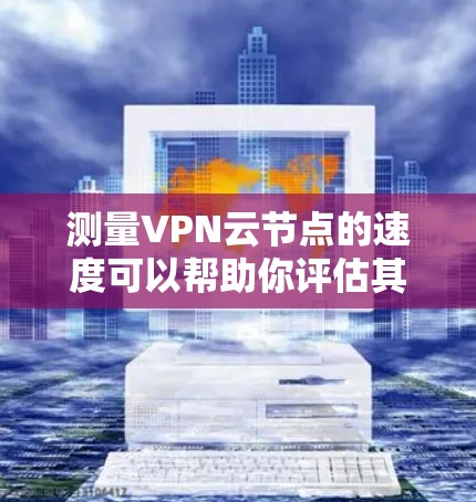 测量VPN云节点的速度可以帮助你评估其性能和连接质量。以下是一些方法和工具,帮助你测试VPN云节点的速度 测量VPN云节点的速度可以帮助你评估其性能和连接质量。以下是一些方法和工具,帮助你测试VPN云节点的速度