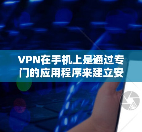 VPN在手机上是通过专门的应用程序来建立安全的网络连接的。以下是详细的步骤指南,帮助您设置并使用VPN VPN在手机上是通过专门的应用程序来建立安全的网络连接的。以下是详细的步骤指南,帮助您设置并使用VPN