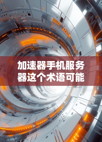 加速器手机服务器这个术语可能有多种解释,具体含义取决于上下文。以下是一些可能的解释和相关信息 加速器手机服务器这个术语可能有多种解释,具体含义取决于上下文。以下是一些可能的解释和相关信息