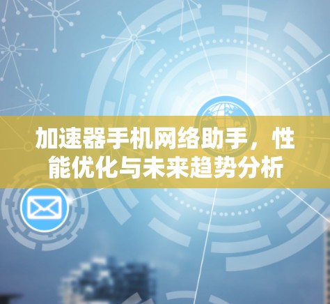 加速器手机网络助手，性能优化与未来趋势分析