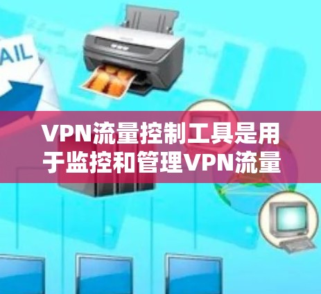 VPN流量控制工具是用于监控和管理VPN流量,以确保符合安全和使用政策的重要组件。以下是几种常见的VPN流量控制工具及其功能 VPN流量控制工具是用于监控和管理VPN流量,以确保符合安全和使用政策的重要组件。以下是几种常见的VPN流量控制工具及其功能