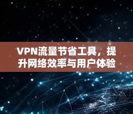 VPN流量节省工具，提升网络效率与用户体验的关键