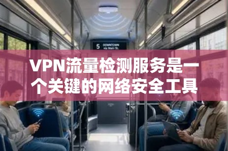VPN流量检测服务是一个关键的网络安全工具，帮助企业监控和分析VPN流量，识别异常行为，防止数据泄露和网络攻击。以下是对该服务的详细分析和建议