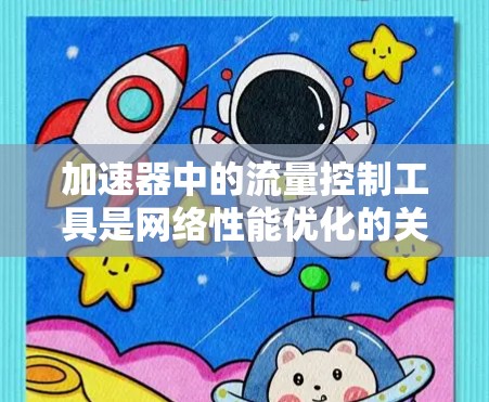 加速器中的流量控制工具是网络性能优化的关键组件,通过监控和管理数据流量,确保网络传输效率和安全性。以下是对这一工具的详细分析 加速器中的流量控制工具是网络性能优化的关键组件,通过监控和管理数据流量,确保网络传输效率和安全性。以下是对这一工具的详细分析