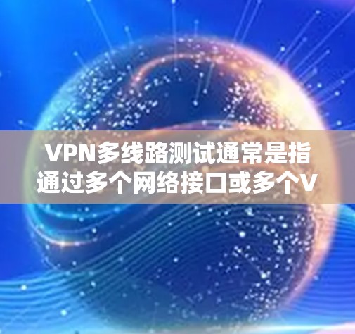 VPN多线路测试通常是指通过多个网络接口或多个VPN服务器来测试VPN服务的性能、稳定性和可靠性。这种测试可以帮助确保VPN服务能够在多线路环境下正常工作,提供高质量的网络连接 VPN多线路测试通常是指通过多个网络接口或多个VPN服务器来测试VPN服务的性能、稳定性和可靠性。这种测试可以帮助确保VPN服务能够在多线路环境下正常工作,提供高质量的网络连接
