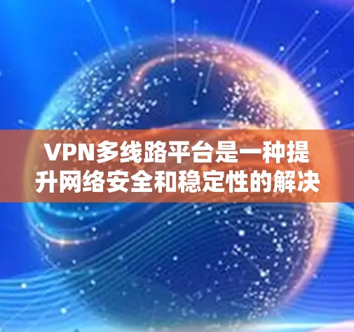 VPN多线路平台是一种提升网络安全和稳定性的解决方案,特别适合需要高安全性和多设备支持的用户。以下是关于多线路VPN平台的详细总结 VPN多线路平台是一种提升网络安全和稳定性的解决方案,特别适合需要高安全性和多设备支持的用户。以下是关于多线路VPN平台的详细总结