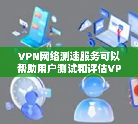 VPN网络测速服务可以帮助用户测试和评估VPN连接的速度、稳定性和性能。以下是一些常用的VPN网络测速方法和工具 VPN网络测速服务可以帮助用户测试和评估VPN连接的速度、稳定性和性能。以下是一些常用的VPN网络测速方法和工具