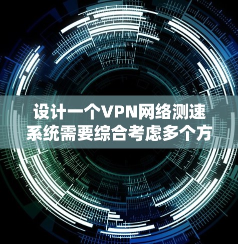 设计一个VPN网络测速系统需要综合考虑多个方面，确保其功能强大、易于使用且性能优质。以下是对该系统的详细设计