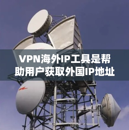 VPN海外IP工具是帮助用户获取外国IP地址的软件或服务,主要用于绕过地理限制、访问国外网站或保护隐私。以下是关于这些工具的详细解释 VPN海外IP工具是帮助用户获取外国IP地址的软件或服务,主要用于绕过地理限制、访问国外网站或保护隐私。以下是关于这些工具的详细解释