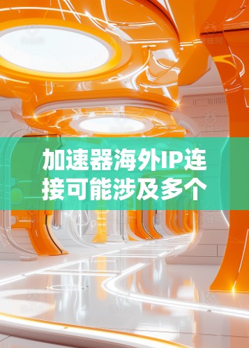 加速器海外IP连接可能涉及多个方面,具体取决于你的网络架构和需求。以下是一些可能的解释和解决方案 加速器海外IP连接可能涉及多个方面,具体取决于你的网络架构和需求。以下是一些可能的解释和解决方案