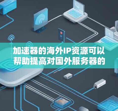 加速器的海外IP资源可以帮助提高对国外服务器的访问速度,解决国内访问国外资源时的延迟问题。以下是对加速器海外IP资源的详细分析 加速器的海外IP资源可以帮助提高对国外服务器的访问速度,解决国内访问国外资源时的延迟问题。以下是对加速器海外IP资源的详细分析