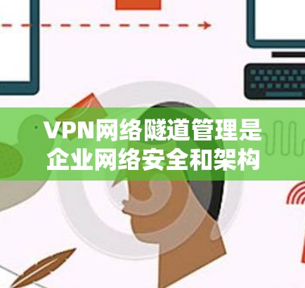 VPN网络隧道管理是企业网络安全和架构设计中一个重要的环节,主要用于通过安全的加密通道连接远距离的私有网络,确保数据和应用的安全传输。以下是关于VPN网络隧道管理的详细说明 VPN网络隧道管理是企业网络安全和架构设计中一个重要的环节,主要用于通过安全的加密通道连接远距离的私有网络,确保数据和应用的安全传输。以下是关于VPN网络隧道管理的详细说明