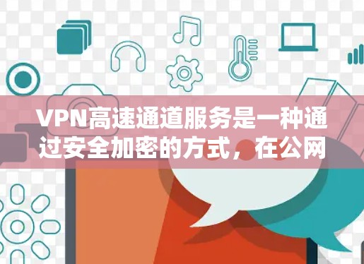 VPN高速通道服务是一种通过安全加密的方式，在公网上创建高速、可靠的连接，确保数据传输的安全和隐私。以下是对VPN高速通道服务的详细分析