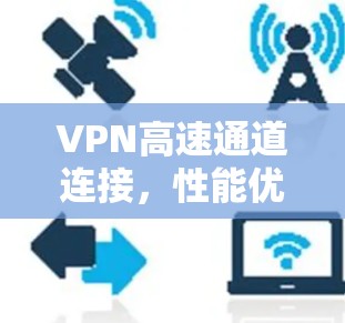 VPN高速通道连接，性能优越的网络解决方案
