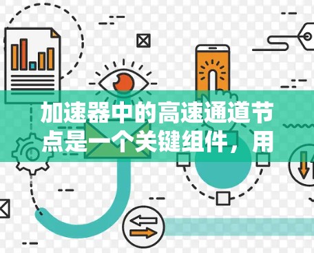 加速器中的高速通道节点是一个关键组件,用于高效地处理和传输数据,显著提升整体性能。以下是对该节点的详细分析 加速器中的高速通道节点是一个关键组件,用于高效地处理和传输数据,显著提升整体性能。以下是对该节点的详细分析