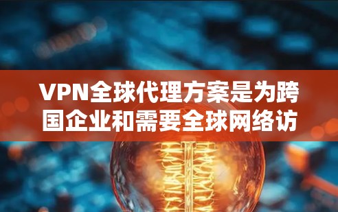 VPN全球代理方案是为跨国企业和需要全球网络访问的用户提供的服务,通过在全球范围内部署服务器,建立安全可靠的网络连接。以下是对VPN全球代理方案的详细分析和总结 VPN全球代理方案是为跨国企业和需要全球网络访问的用户提供的服务,通过在全球范围内部署服务器,建立安全可靠的网络连接。以下是对VPN全球代理方案的详细分析和总结