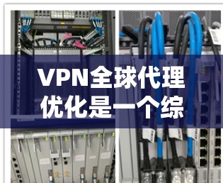 VPN全球代理优化是一个综合性的任务,涉及多个技术和策略以确保数据传输的高效性、安全性和可靠性。以下是实现VPN全球代理优化的主要步骤和关键要素 VPN全球代理优化是一个综合性的任务,涉及多个技术和策略以确保数据传输的高效性、安全性和可靠性。以下是实现VPN全球代理优化的主要步骤和关键要素