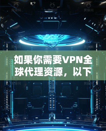 如果你需要VPN全球代理资源，以下是一些推荐和注意事项