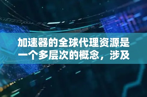 加速器的全球代理资源是一个多层次的概念,涉及技术、应用、挑战和优化策略。以下是对该主题的详细分析和总结 加速器的全球代理资源是一个多层次的概念,涉及技术、应用、挑战和优化策略。以下是对该主题的详细分析和总结