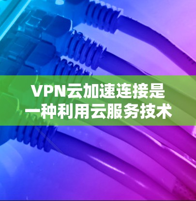 VPN云加速连接是一种利用云服务技术来优化VPN(虚拟专用网络)性能的方法,旨在提高数据传输速度、减少延迟,并确保高可靠性。以下是关于VPN云加速连接的详细解析 VPN云加速连接是一种利用云服务技术来优化VPN(虚拟专用网络)性能的方法,旨在提高数据传输速度、减少延迟,并确保高可靠性。以下是关于VPN云加速连接的详细解析