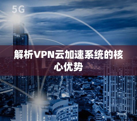 解析VPN云加速系统的核心优势 解析VPN云加速系统的核心优势