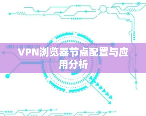 VPN浏览器节点配置与应用分析 VPN浏览器节点配置与应用分析