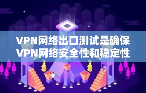 VPN网络出口测试是确保VPN网络安全性和稳定性的关键过程,涉及多个方面的测试。以下是对VPN网络出口测试的详细步骤和建议 VPN网络出口测试是确保VPN网络安全性和稳定性的关键过程,涉及多个方面的测试。以下是对VPN网络出口测试的详细步骤和建议