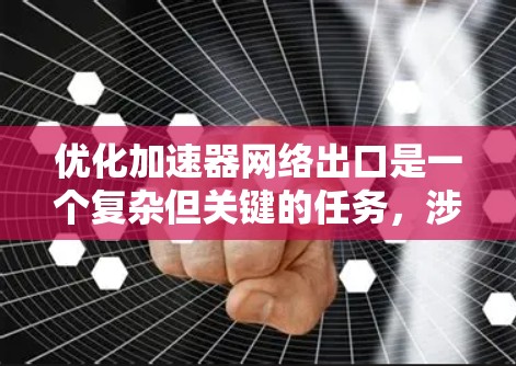 优化加速器网络出口是一个复杂但关键的任务,涉及多个层面的调整和优化。以下是一个有条理的步骤指南,帮助您有效提升加速器的网络出口性能 优化加速器网络出口是一个复杂但关键的任务,涉及多个层面的调整和优化。以下是一个有条理的步骤指南,帮助您有效提升加速器的网络出口性能